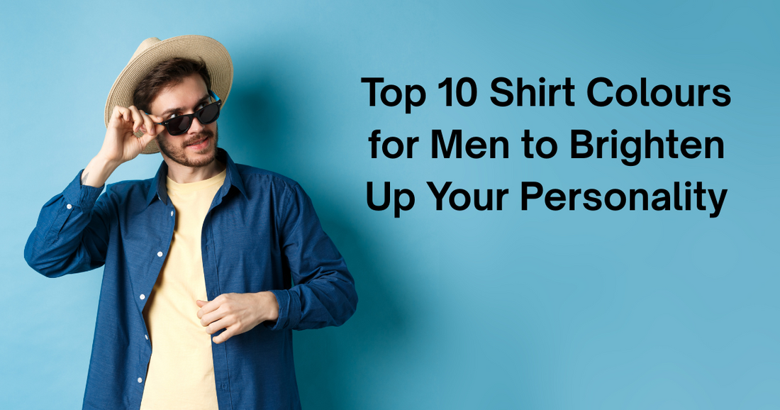 Top 10 Shirt Colours for Men to Brighten Up Your Personality