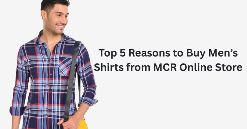 Top 5 Reasons to Buy Men’s Shirts from MCR Online Store